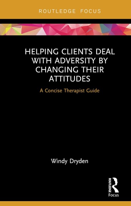 Helping Clients Deal with Adversity by Changing their Attitudes: A Concise Therapist Guide (Routledge Focus on Mental Health) by Windy Dryden