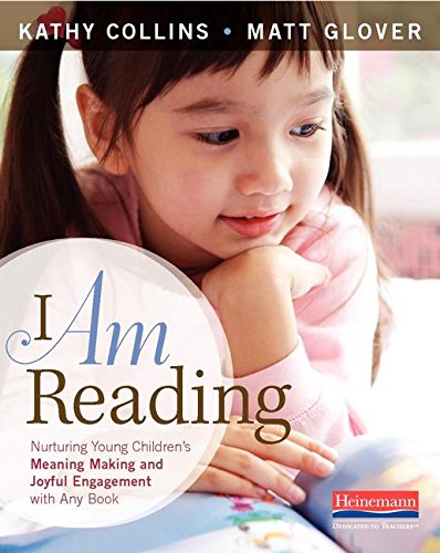 I Am Reading: Nurturing Young Children's Meaning Making and Joyful Engagement with Any Book by Kathleen Collins