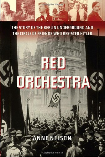 Red Orchestra: The Story of the Berlin Underground and the Circle of Friends Who Resisted Hitler by Anne Nelson