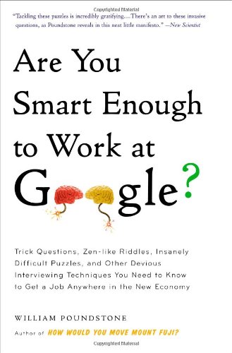 Are You Smart Enough to Work at Google?: Trick Questions, Zen-like Riddles, Insanely Difficult Puzzles, and Other Devious Interviewing Techniques You ... Know to Get a Job Anywhere in the New Economy by William Poundstone