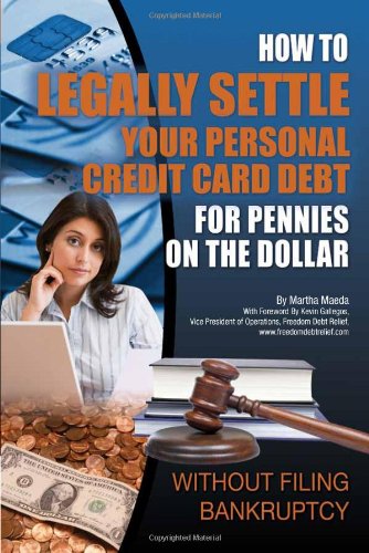 How to Legally Settle Your Personal and Credit Card Debt for Pennies on the Dollar: Without Filing Bankruptcy by Martha Maeda
