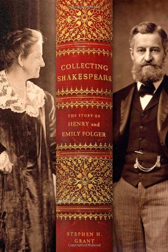 Collecting Shakespeare: The Story of Henry and Emily Folger by Stephen H. Grant