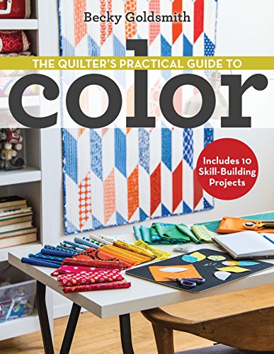 The Quilter's Practical Guide to Color: Includes 10 Skill-Building Projects by Becky Goldsmith