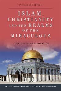 Islam, Christianity and the Realms of the Miraculous: A Comparative Exploration (Edinburgh Studies in Classical Islamic History and Culture) by Ian Richard Netton