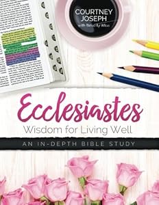 Ecclesiastes: Wisdom For Living Well: An In-depth Bible Study by Courtney Joseph