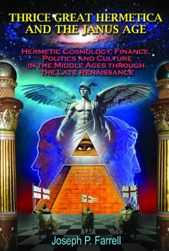 Thrice Great Hermetica and the Janus Age: Hermetic Cosmology, Finance, Politics and Culture in the Middle Ages through the Late Renaissance by Joseph P Farrell