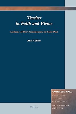 Teacher in Faith and Virtue: Lanfranc of Bee's Commentary on Saint Paul (Commentaria: Sacred Texts and Their Commentaries: Jewish, Christian and ... Jewish, Christian and Islamic, 1)