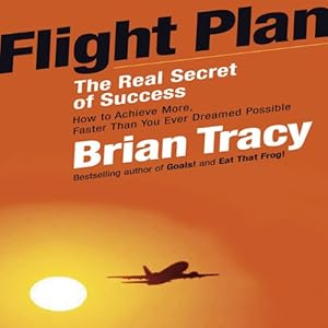 Flight Plan: The Real Secret of Success; How to Achieve More Faster Than You Ever Thought Possible (Your Coach in a Box)