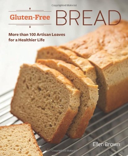 Gluten-Free Bread: More than 100 Artisan Loaves for a Healthier Life by Ellen Brown