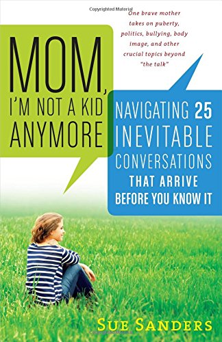 Mom, I'm Not a Kid Anymore: Navigating 25 Inevitable Conversations That Arrive Before You Know It by Sue Sanders