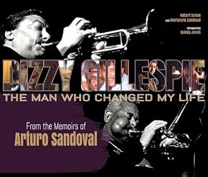 Dizzy Gillespie: The Man Who Changed My Life: From the Memoirs of Arturo Sandoval
