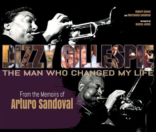 Dizzy Gillespie: The Man Who Changed My Life: From the Memoirs of Arturo Sandoval by Robert Simon