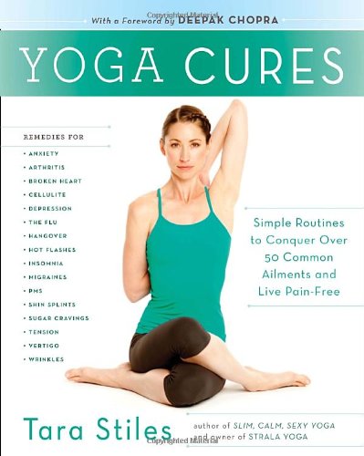 Yoga Cures: Simple Routines to Conquer More Than 50 Common Ailments and Live Pain-Free by Tara Stiles