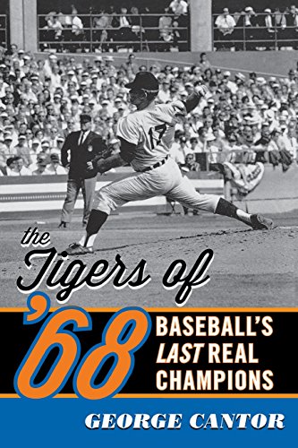 The Tigers of '68: Baseball's Last Real Champions by George Cantor