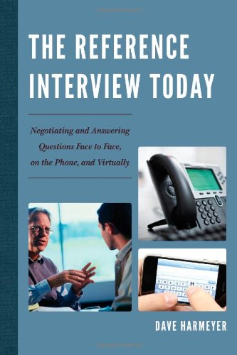 The Reference Interview Today: Negotiating and Answering Questions Face to Face, on the Phone, and Virtually by Dave Harmeyer