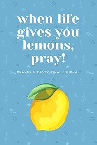 When Life Gives You Lemons, Pray: Prayer and Devotional Journal: When life is hard, the best thing to do is pray. by Crystal Garrett