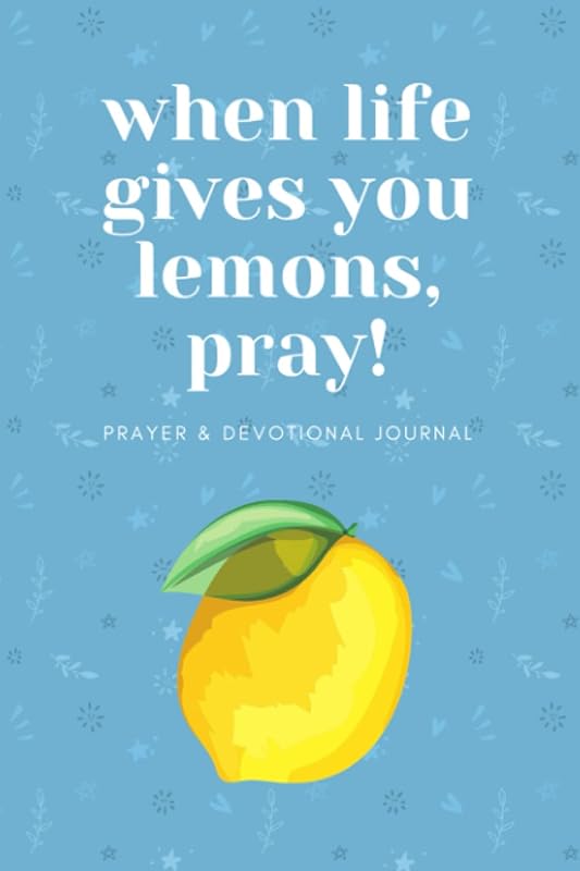 When Life Gives You Lemons, Pray: Prayer and Devotional Journal: When life is hard, the best thing to do is pray. by Crystal Garrett