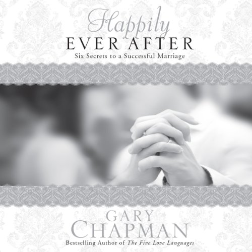 Happily Ever After: Six Secrets to a Successful Marriage by Gary D Chapman