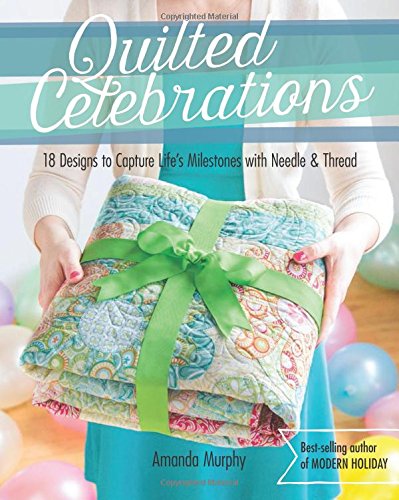Quilted Celebrations: 18 Designs to Capture Life's Milestones with Needle &amp; Thread by Amanda Murphy
