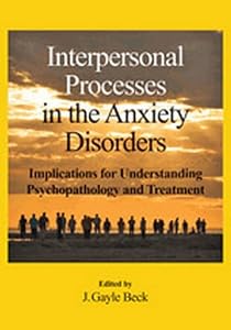 Interpersonal Processes in the Anxiety Disorders: Implications for Understanding Psychopathology and Treatment by J. Gayle Beck PhD