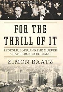 For the Thrill of It: Leopold, Loeb, and the Murder That Shocked Chicago by Simon Baatz