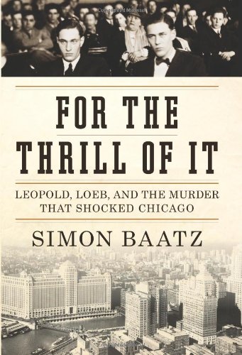 For the Thrill of It: Leopold, Loeb, and the Murder That Shocked Chicago by Simon Baatz