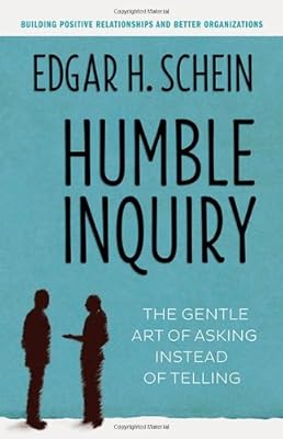 Humble Inquiry: The Gentle Art of Asking Instead of Telling