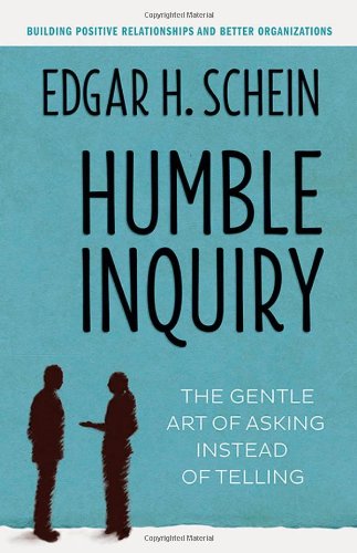 Humble Inquiry: The Gentle Art of Asking Instead of Telling by Edgar H Schein