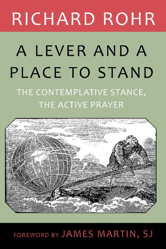 Lever and a Place to Stand, A: The Contemplative Stance, the Active Prayer by Richard Rohr