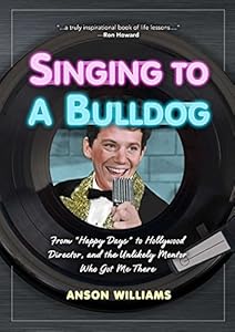 Singing to A Bulldog: Life Lessons a Fellow Janitor Taught Me: My Journey from Happy Days to Hollywood and Beyond by Anson Williams