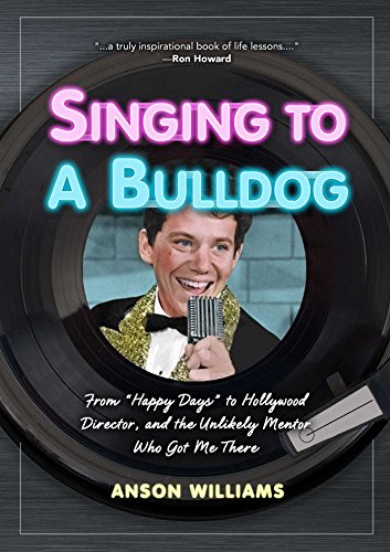 Singing to A Bulldog: Life Lessons a Fellow Janitor Taught Me: My Journey from Happy Days to Hollywood and Beyond by Anson Williams
