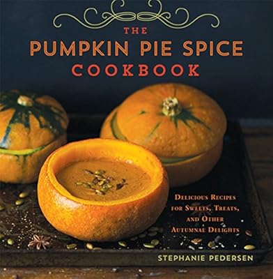 The Pumpkin Pie Spice Cookbook: Delicious Recipes for Sweets, Treats, and Other Autumnal Delights