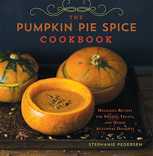 The Pumpkin Pie Spice Cookbook: Delicious Recipes for Sweets, Treats, and Other Autumnal Delights by Stephanie Pedersen