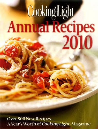 Cooking Light Annual Recipes 2010: Every Recipe...A Year's Worth of Cooking Light Magazine by Editors of Cooking Light Magazine