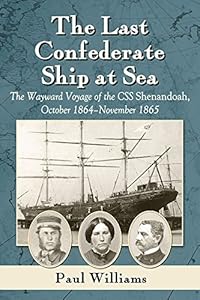 The Last Confederate Ship at Sea: The Wayward Voyage of the CSS Shenandoah, October 1864-November 1865
