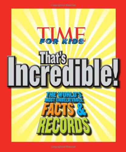 TIME For Kids That's Incredible!: The World's Most Unbelievable Facts and Records! by Editors of TIME For Kids Magazine