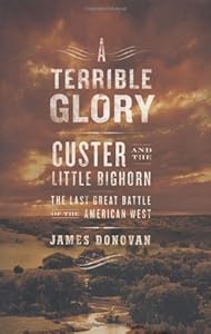 A Terrible Glory: Custer and the Little Bighorn - the Last Great Battle of the American West