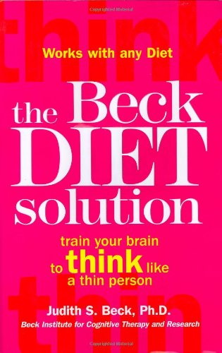 The Beck Diet Solution: Train Your Brain to Think Like a Thin Person by Judith S. Beck