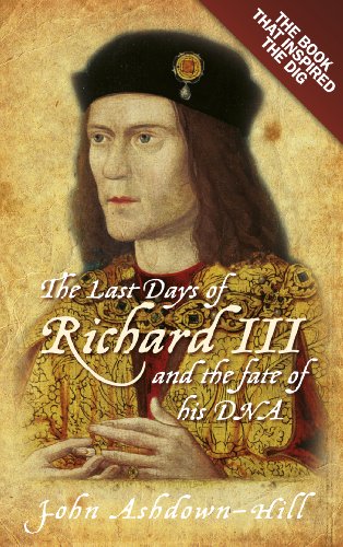 The Last Days of Richard III and the fate of his DNA: The Book that Inspired the Dig by John Ashdown-Hill