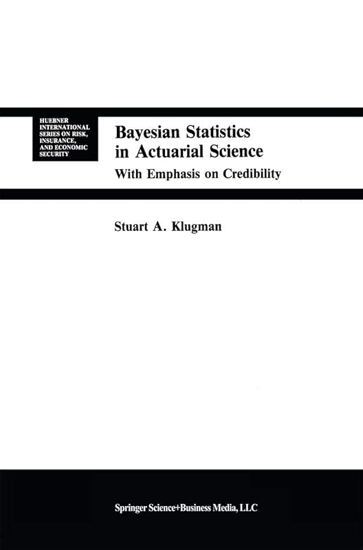 Bayesian Statistics in Actuarial Science: with Emphasis on Credibility (Huebner International Series on Risk, Insurance and Economic Security, 15) by Stuart A. Klugman