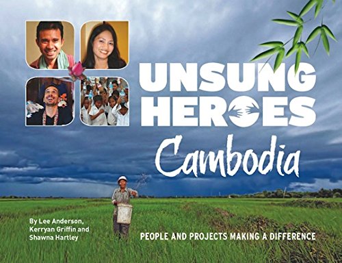 Unsung Heroes Cambodia: People and Projects Making a Difference by Lee Anderson