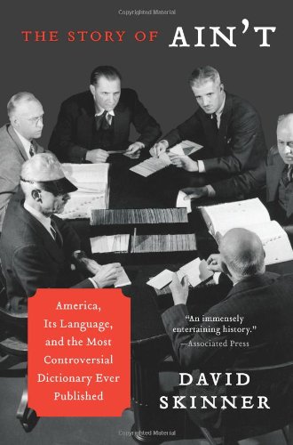 The Story of Ain't: America, Its Language, and the Most Controversial Dictionary Ever Published by David Skinner