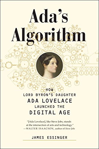 Ada's Algorithm: How Lord Byron's Daughter Ada Lovelace Launched the Digital Age by James Essinger
