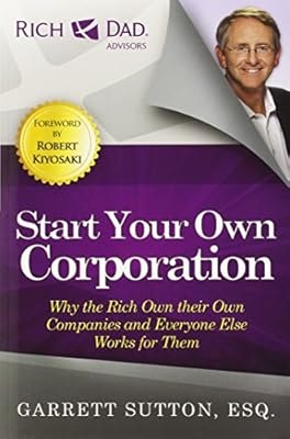 Start Your Own Corporation: Why the Rich Own Their Own Companies and Everyone Else Works for Them (Rich Dad Advisors)