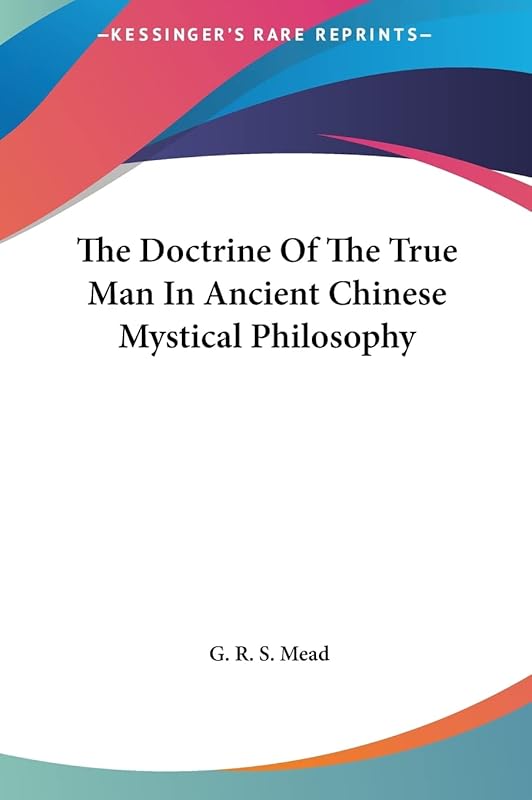 The Doctrine Of The True Man In Ancient Chinese Mystical Philosophy by G R S Mead