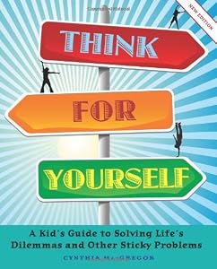 Think for Yourself: A Kid's Guide to Solving Life's Dilemmas and Other Sticky Problems