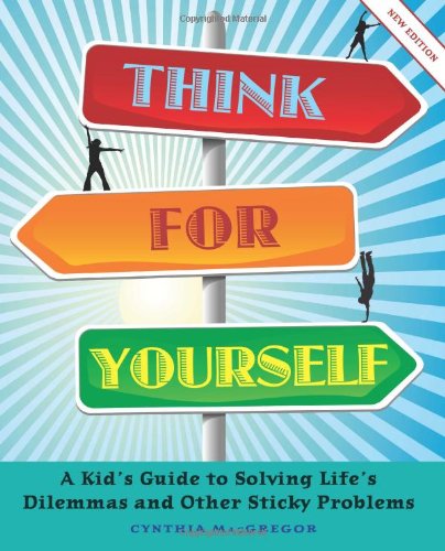 Think for Yourself: A Kid's Guide to Solving Life's Dilemmas and Other Sticky Problems by Cynthia MacGregor