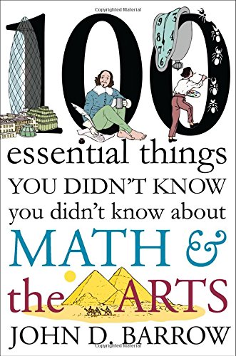 100 Essential Things You Didn't Know You Didn't Know about Math and the Arts by John D. Barrow