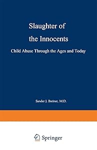 Slaughter of the Innocents: Child Abuse through the Ages and Today by Sander J. Breiner