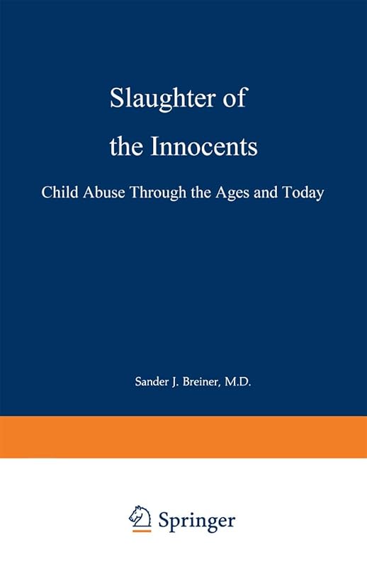 Slaughter of the Innocents: Child Abuse through the Ages and Today by Sander J. Breiner